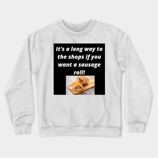 Its a long way to the shops if you want a sausage roll! Crewneck Sweatshirt